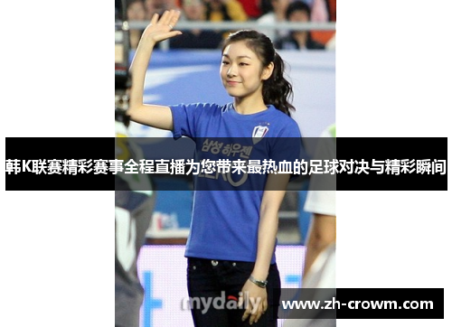 韩K联赛精彩赛事全程直播为您带来最热血的足球对决与精彩瞬间
